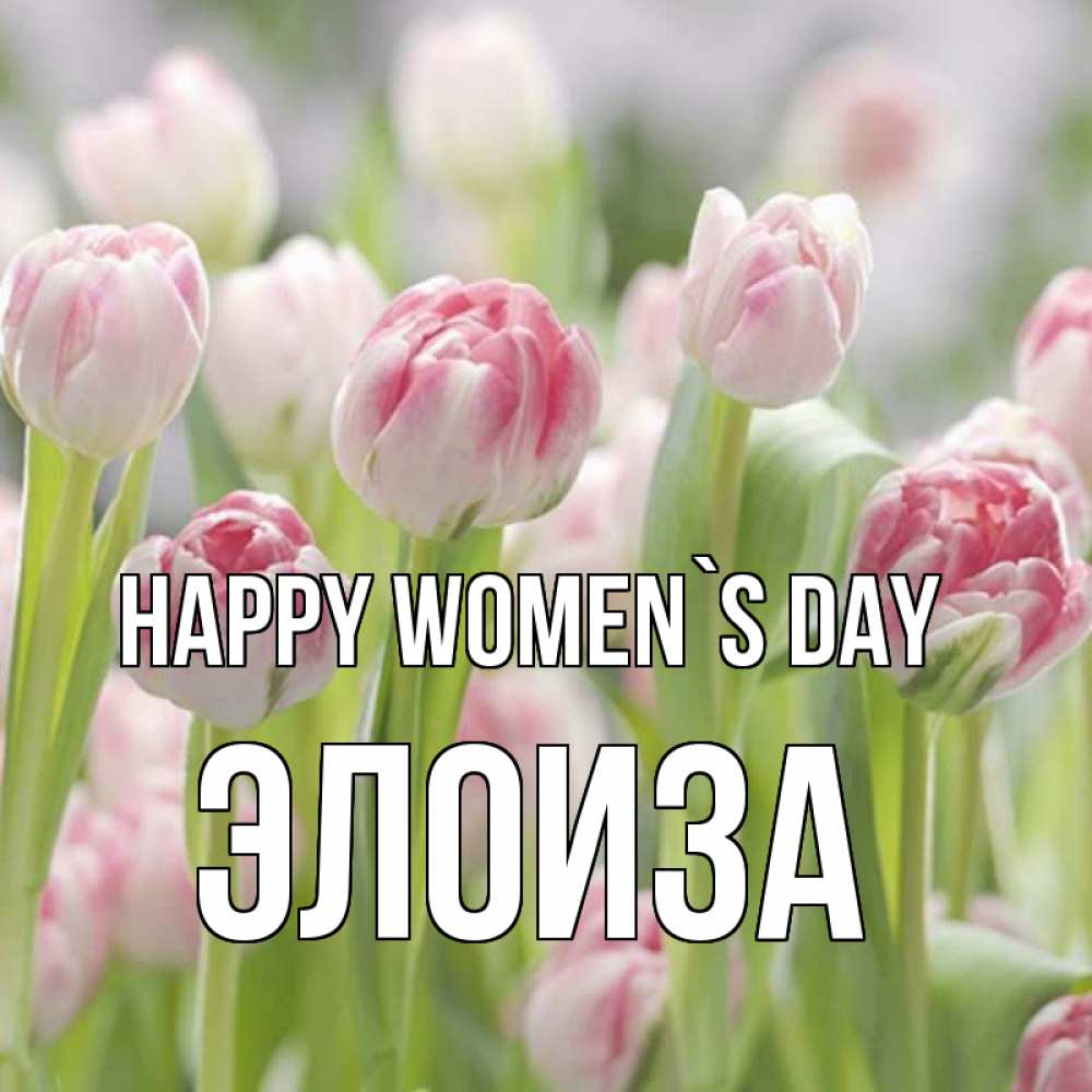 Greetings card с именем, Элоиза happy women`s day цветы Greetings with text for free download 